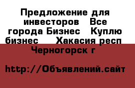 Предложение для инвесторов - Все города Бизнес » Куплю бизнес   . Хакасия респ.,Черногорск г.